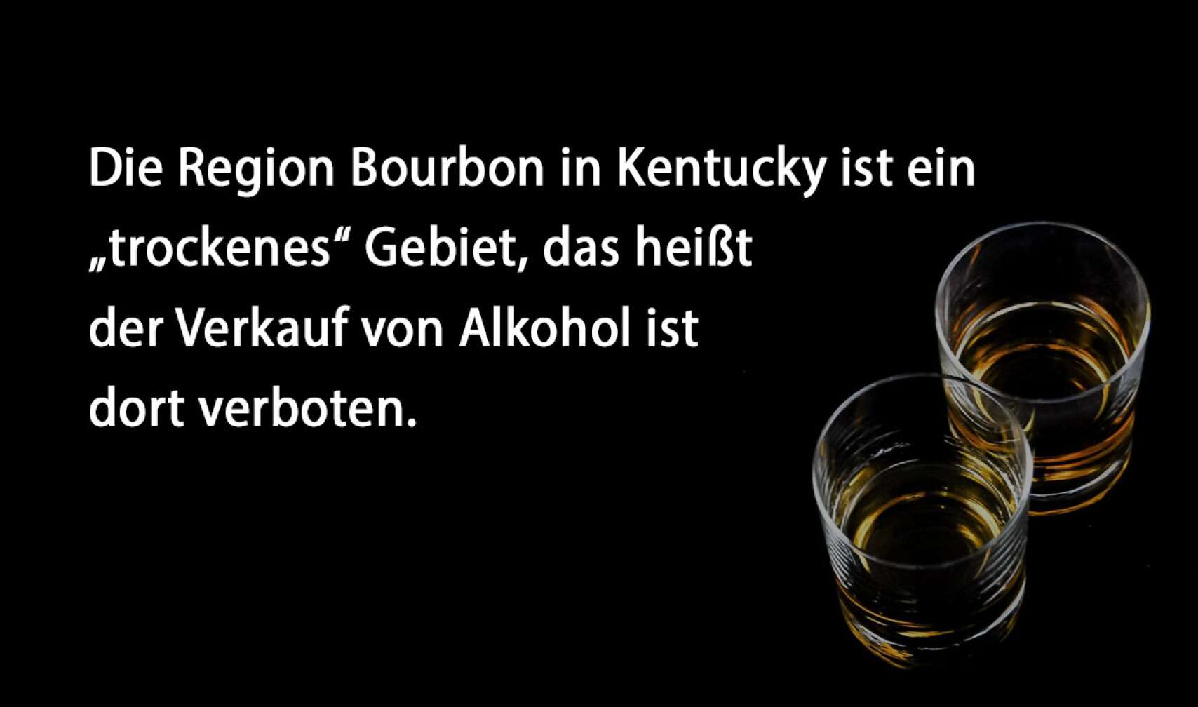 Die Region Bourbon in Kentucky ist ein „trockenes“ Gebiet, das heißt der Verkauf von Alkohol ist dort verboten.