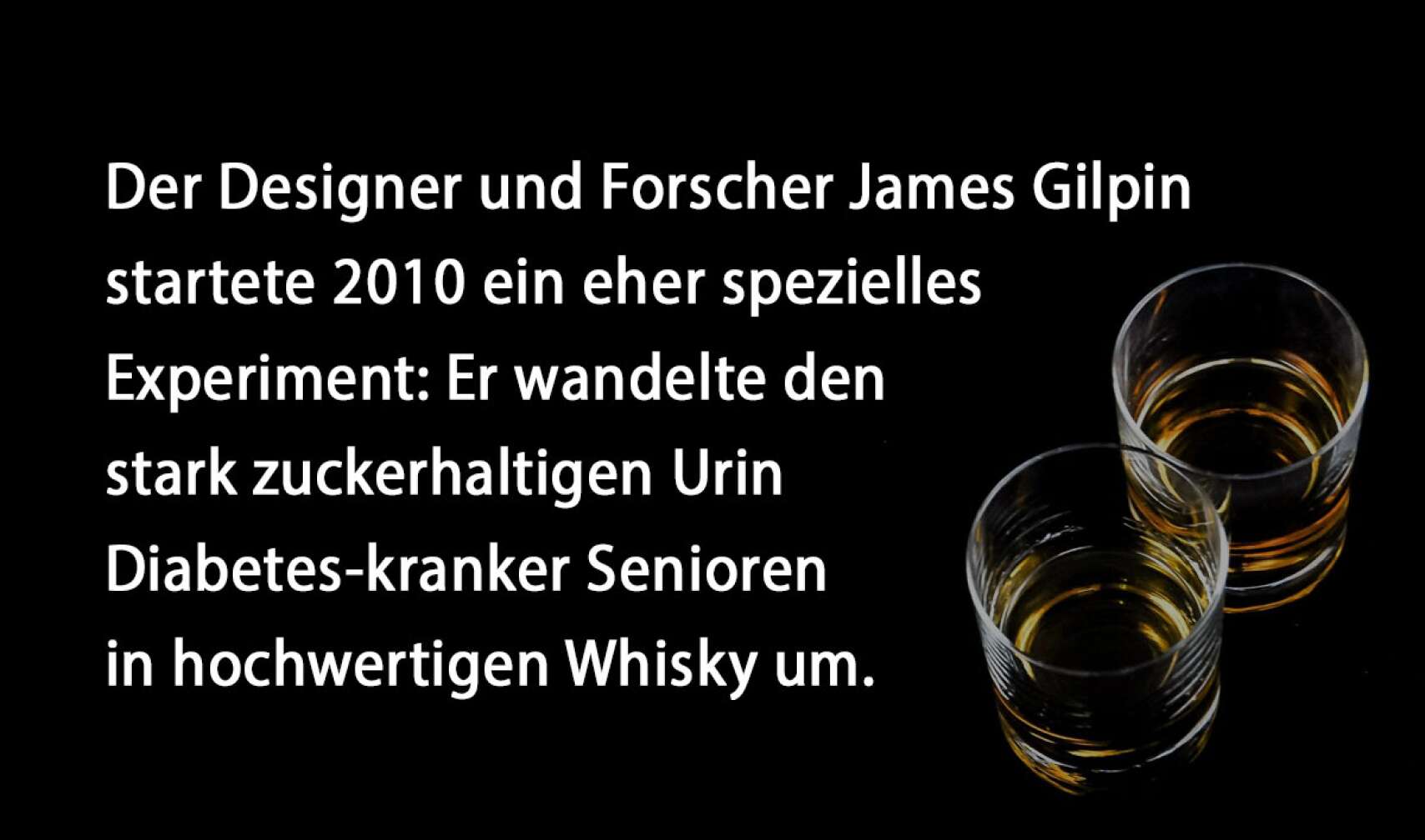 Der Designer und Forscher James Gilpin startete 2010 ein eher spezielles Experiment: Er wandelte den stark zuckerhaltigen Urin Diabetes-kranker Senioren in hochwertigen Whisky um.