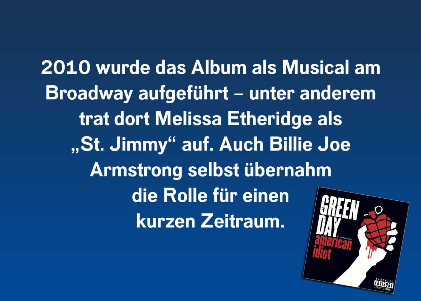 2010 wurde das Album als Musical am Broadway aufgeführt – unter anderem trat dort keine Geringere als Melissa Etheridge als „St. Jimmy“ auf. Auch Billie Joe Armstrong höchstpersönlich übernahm die Rolle für einen kurzen Zeitraum.