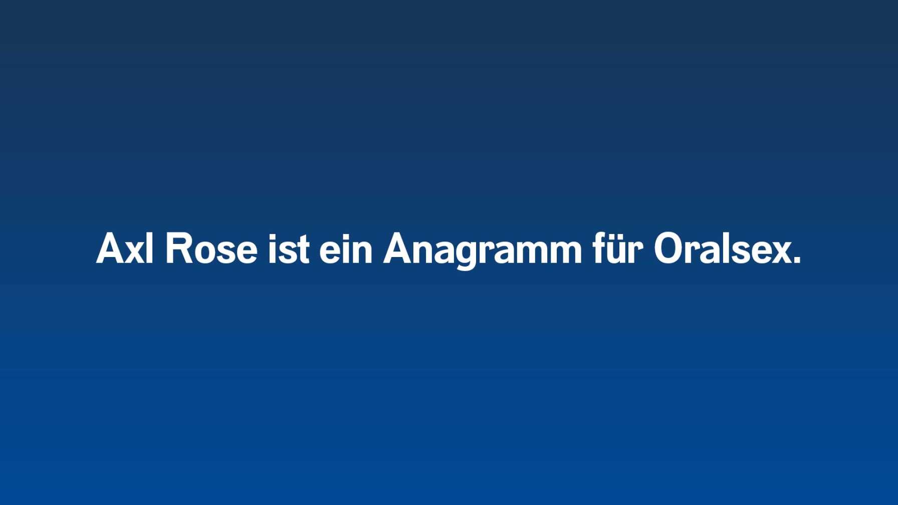Axl Rose ist ein Anagramm für Oralsex.